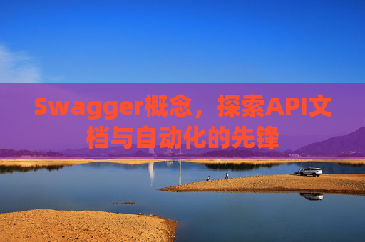 Swagger概念，探索API文档与自动化的先锋